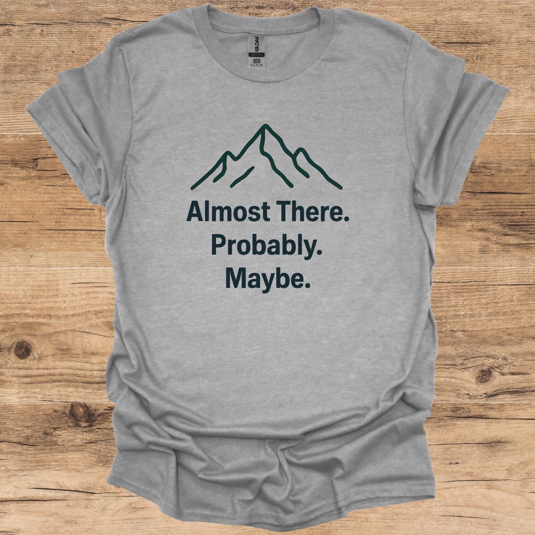 Almost There. Probably. Maybe. T-Shirt