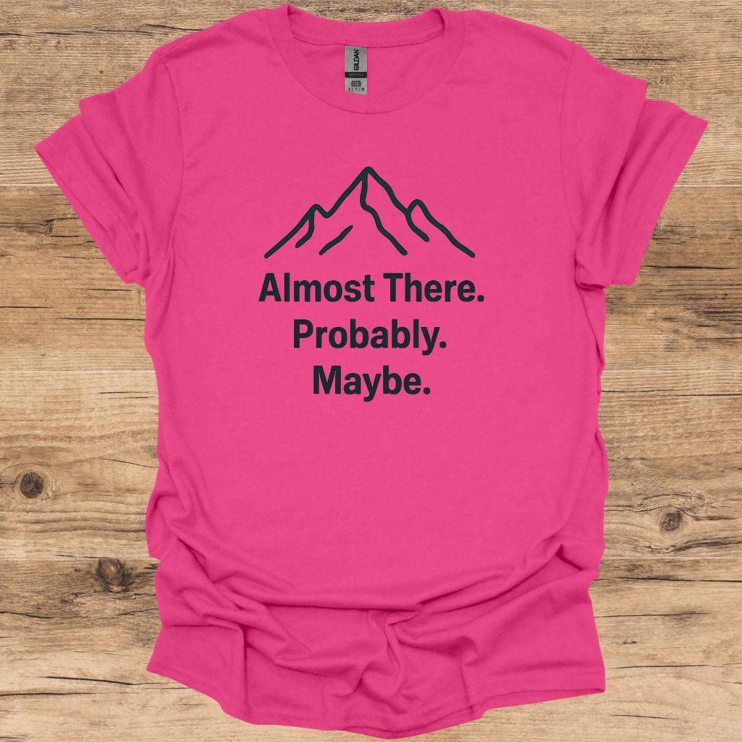 Almost There. Probably. Maybe. T-Shirt