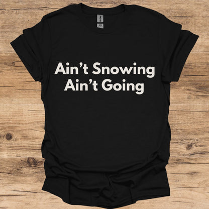 Ain't Snowing, Ain't Going T-Shirt