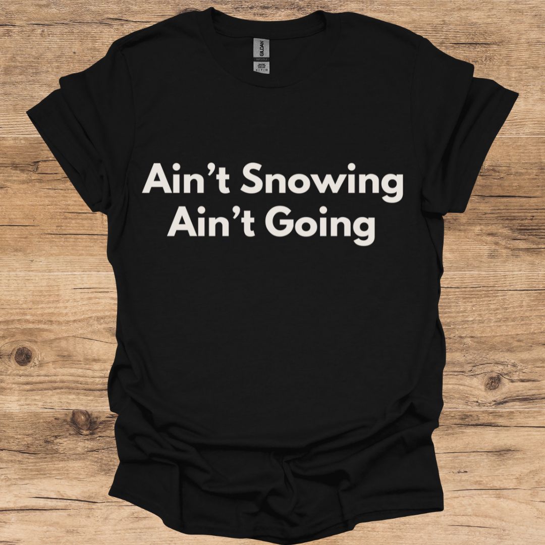Ain't Snowing, Ain't Going T-Shirt