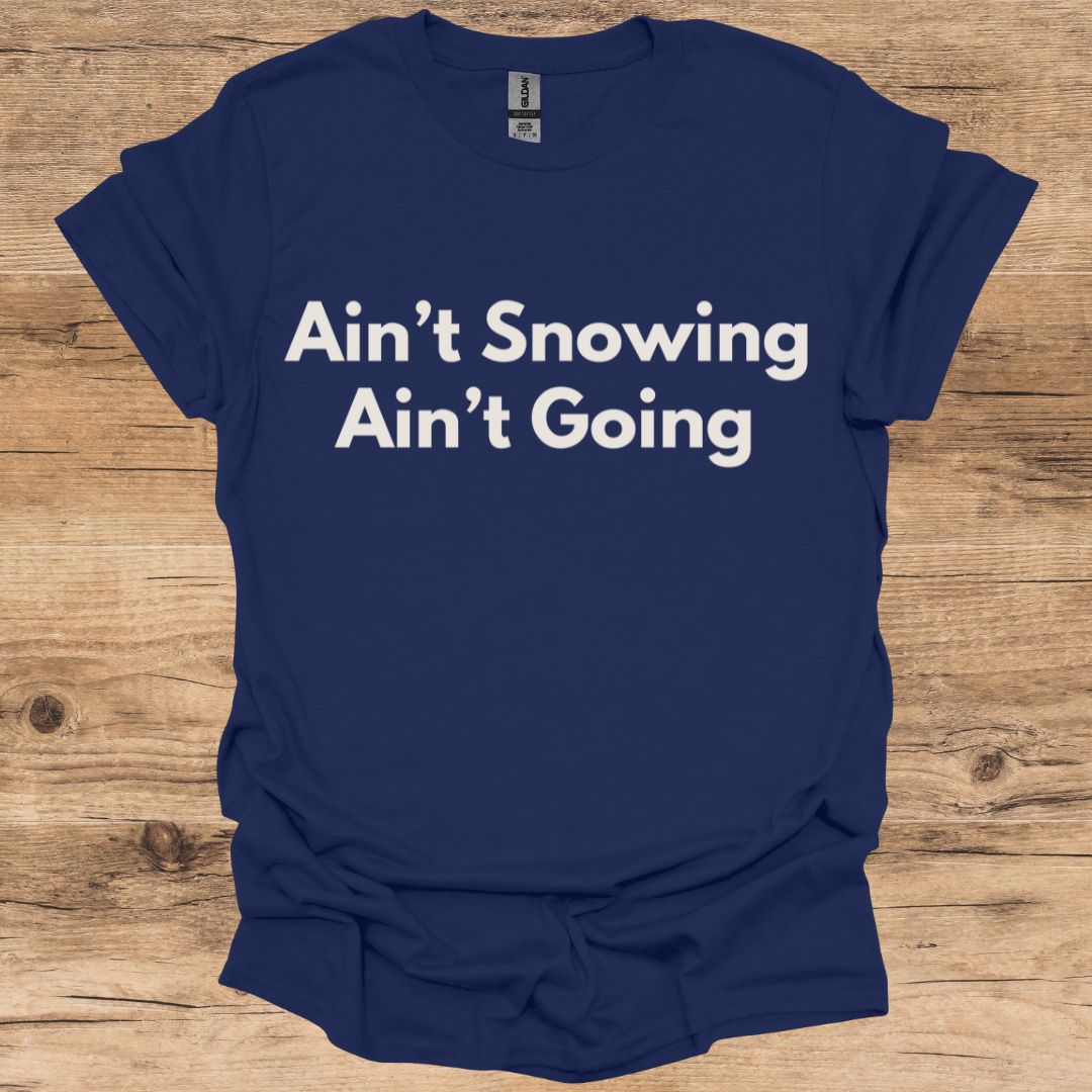 Ain't Snowing, Ain't Going T-Shirt
