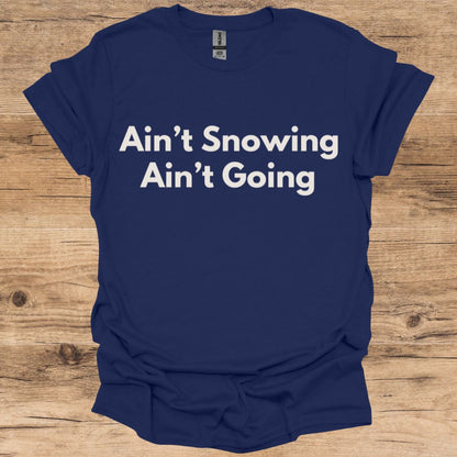 Ain't Snowing, Ain't Going T-Shirt