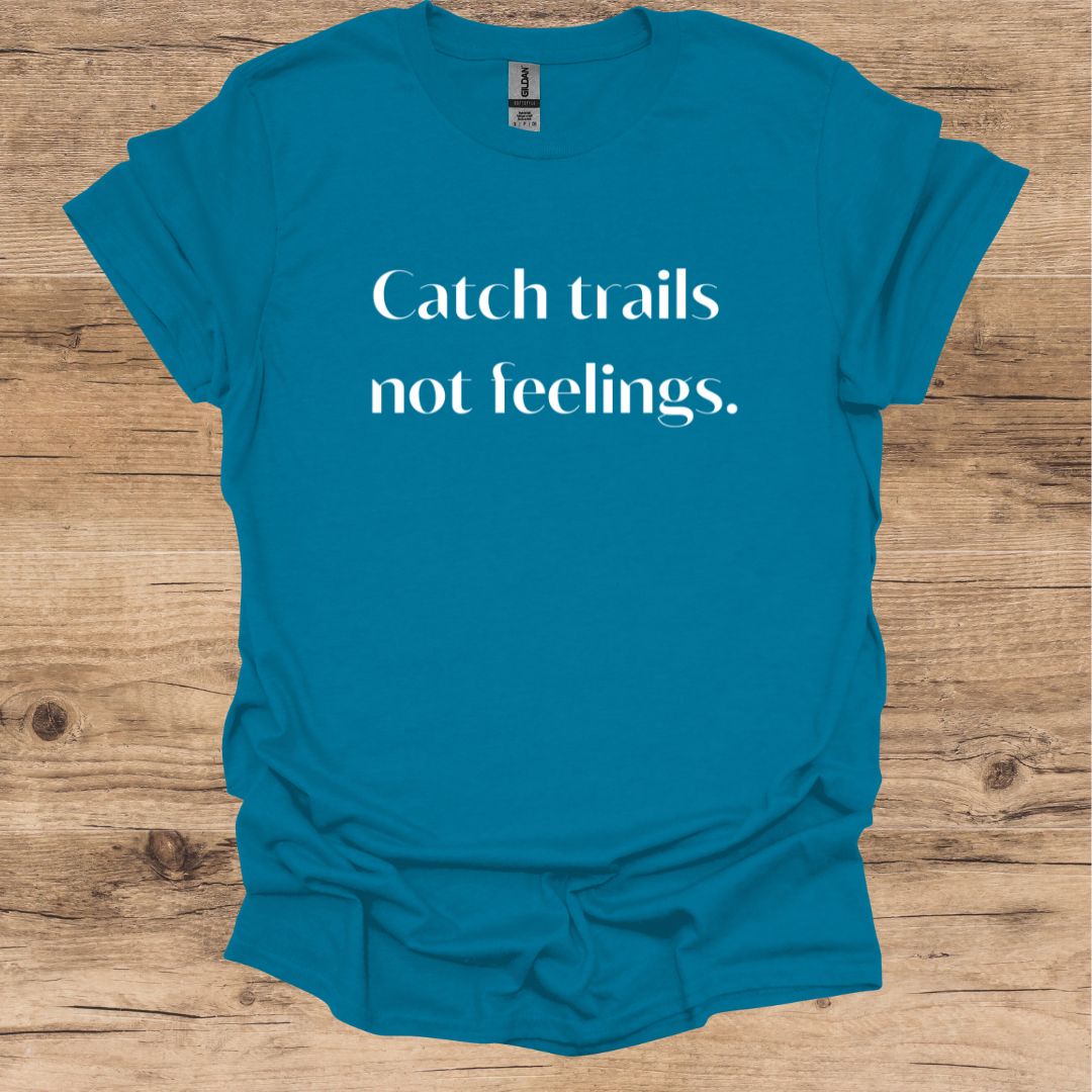 Catch Trails, Not Feelings T-Shirt