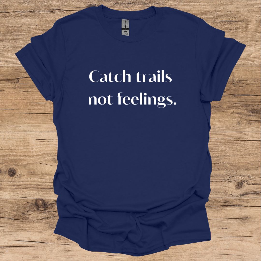 Catch Trails, Not Feelings T-Shirt