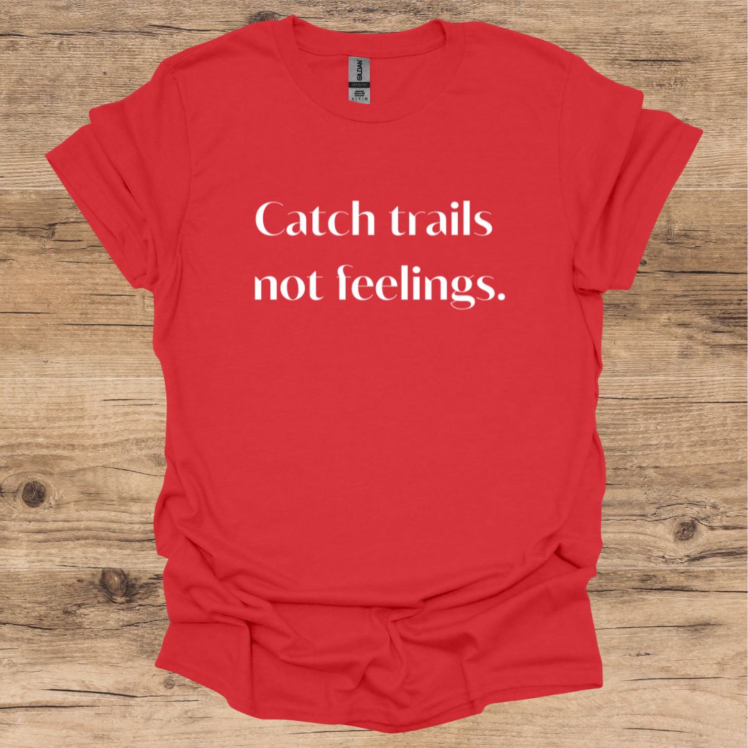 Catch Trails, Not Feelings T-Shirt