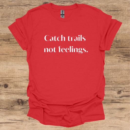 Catch Trails, Not Feelings T-Shirt